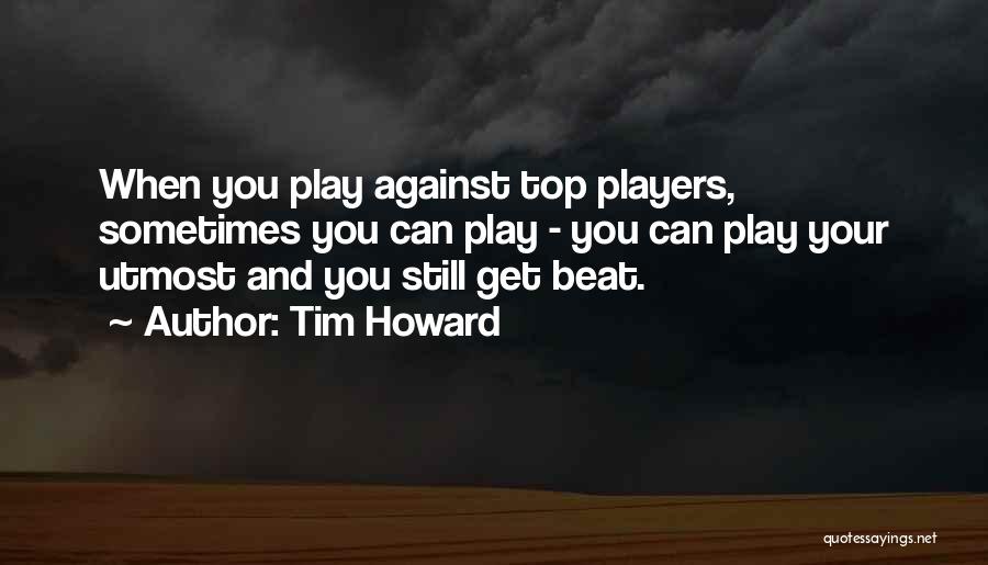 Tim Howard Quotes: When You Play Against Top Players, Sometimes You Can Play - You Can Play Your Utmost And You Still Get