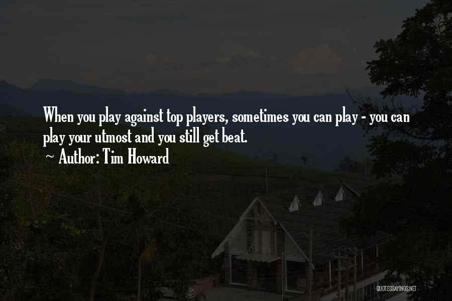 Tim Howard Quotes: When You Play Against Top Players, Sometimes You Can Play - You Can Play Your Utmost And You Still Get