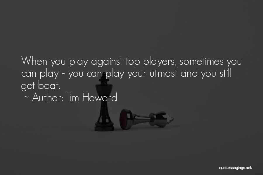 Tim Howard Quotes: When You Play Against Top Players, Sometimes You Can Play - You Can Play Your Utmost And You Still Get