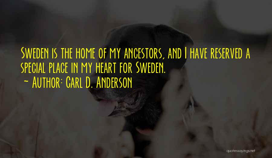 Carl D. Anderson Quotes: Sweden Is The Home Of My Ancestors, And I Have Reserved A Special Place In My Heart For Sweden.