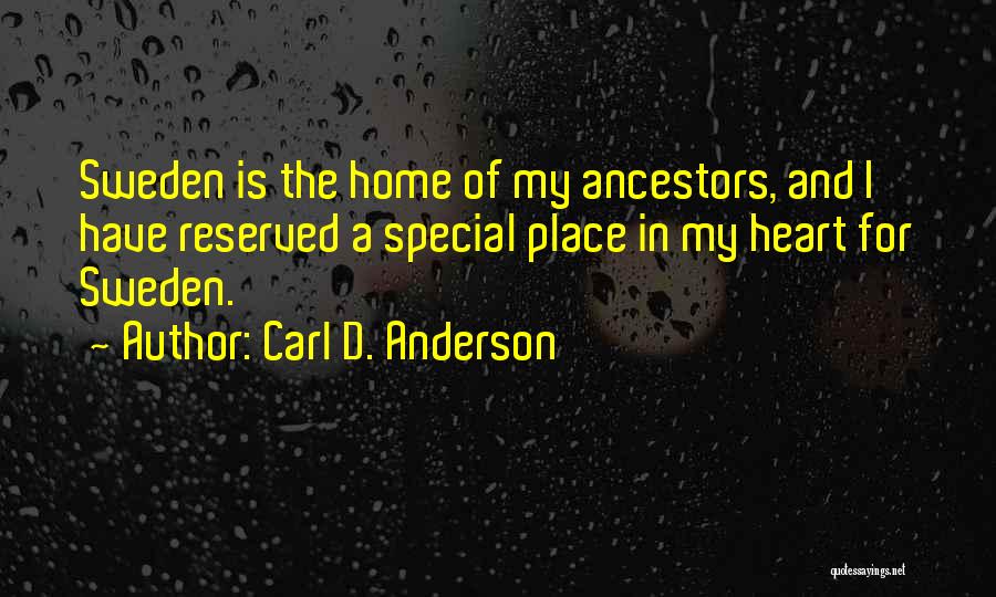 Carl D. Anderson Quotes: Sweden Is The Home Of My Ancestors, And I Have Reserved A Special Place In My Heart For Sweden.