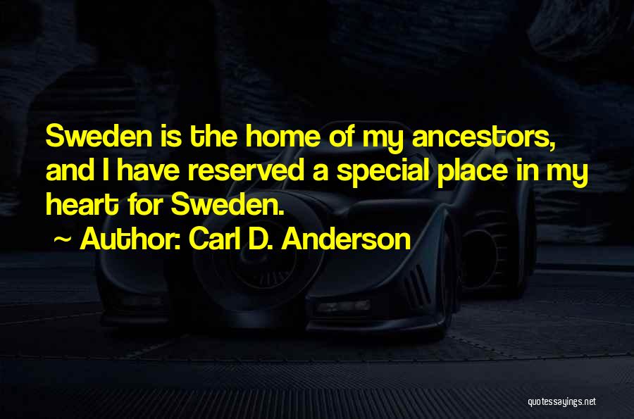 Carl D. Anderson Quotes: Sweden Is The Home Of My Ancestors, And I Have Reserved A Special Place In My Heart For Sweden.