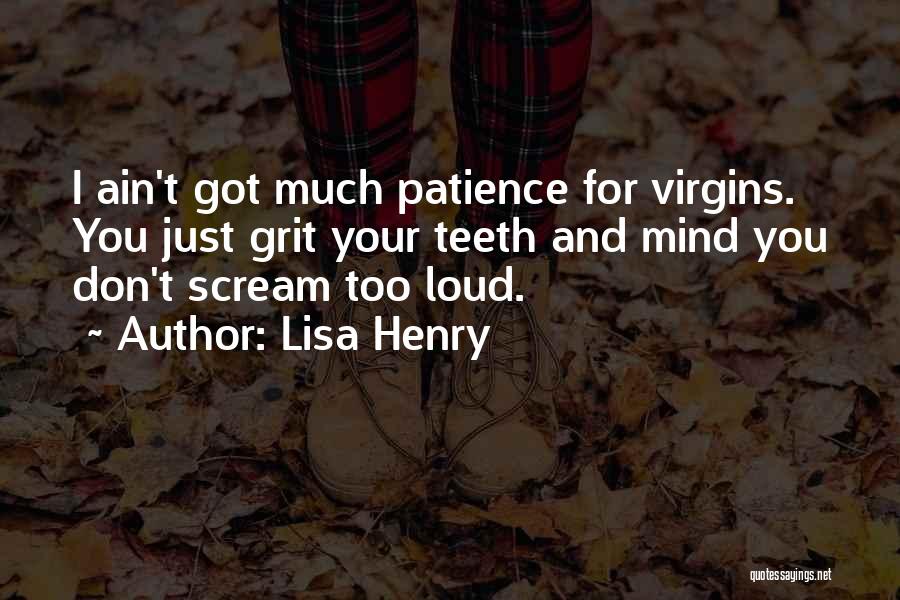 Lisa Henry Quotes: I Ain't Got Much Patience For Virgins. You Just Grit Your Teeth And Mind You Don't Scream Too Loud.