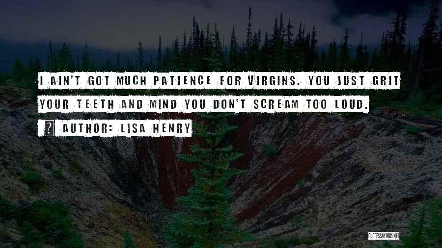 Lisa Henry Quotes: I Ain't Got Much Patience For Virgins. You Just Grit Your Teeth And Mind You Don't Scream Too Loud.