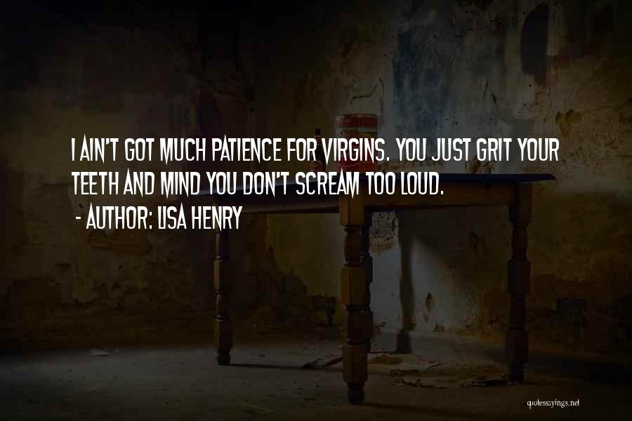 Lisa Henry Quotes: I Ain't Got Much Patience For Virgins. You Just Grit Your Teeth And Mind You Don't Scream Too Loud.