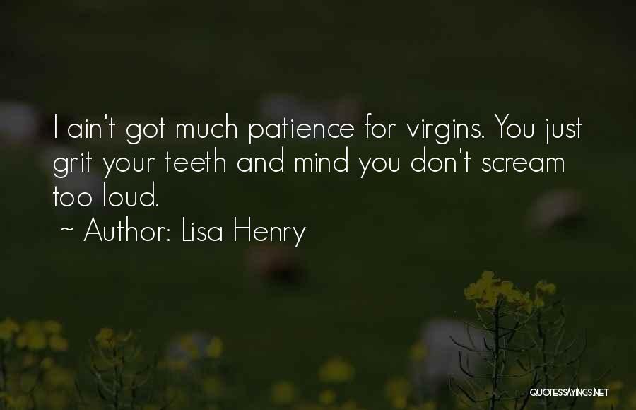 Lisa Henry Quotes: I Ain't Got Much Patience For Virgins. You Just Grit Your Teeth And Mind You Don't Scream Too Loud.