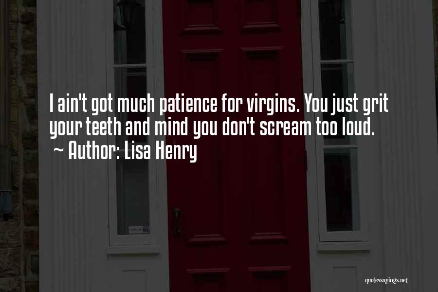 Lisa Henry Quotes: I Ain't Got Much Patience For Virgins. You Just Grit Your Teeth And Mind You Don't Scream Too Loud.