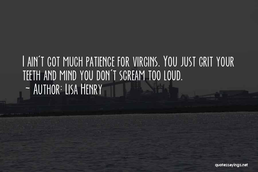 Lisa Henry Quotes: I Ain't Got Much Patience For Virgins. You Just Grit Your Teeth And Mind You Don't Scream Too Loud.