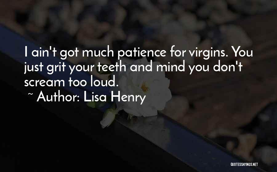 Lisa Henry Quotes: I Ain't Got Much Patience For Virgins. You Just Grit Your Teeth And Mind You Don't Scream Too Loud.