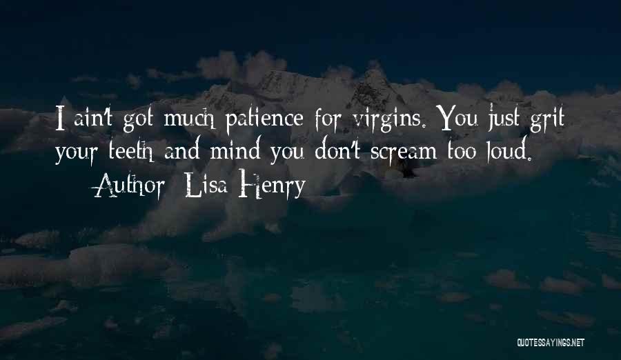 Lisa Henry Quotes: I Ain't Got Much Patience For Virgins. You Just Grit Your Teeth And Mind You Don't Scream Too Loud.