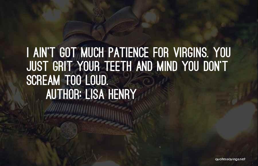Lisa Henry Quotes: I Ain't Got Much Patience For Virgins. You Just Grit Your Teeth And Mind You Don't Scream Too Loud.