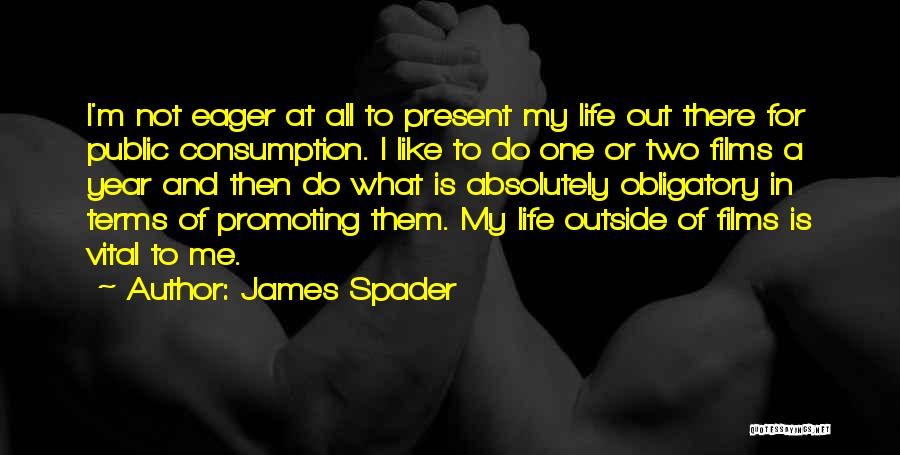 James Spader Quotes: I'm Not Eager At All To Present My Life Out There For Public Consumption. I Like To Do One Or