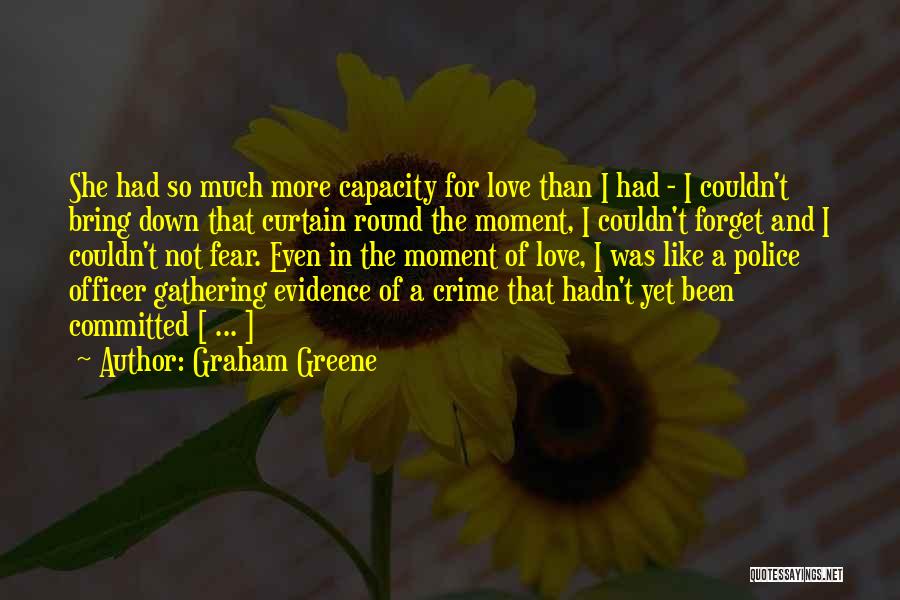 Graham Greene Quotes: She Had So Much More Capacity For Love Than I Had - I Couldn't Bring Down That Curtain Round The