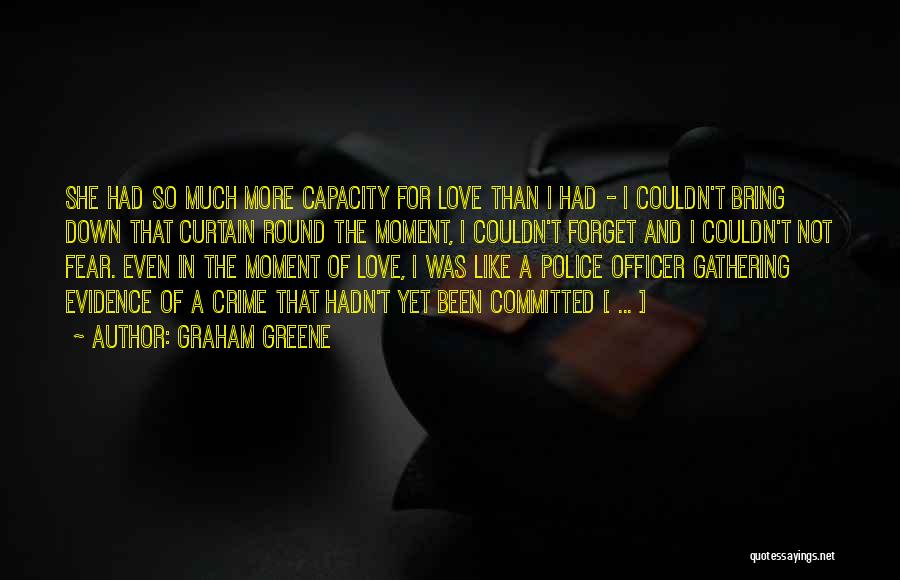 Graham Greene Quotes: She Had So Much More Capacity For Love Than I Had - I Couldn't Bring Down That Curtain Round The