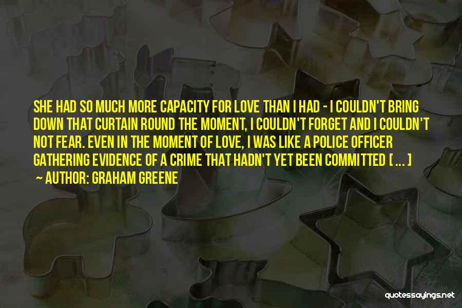 Graham Greene Quotes: She Had So Much More Capacity For Love Than I Had - I Couldn't Bring Down That Curtain Round The