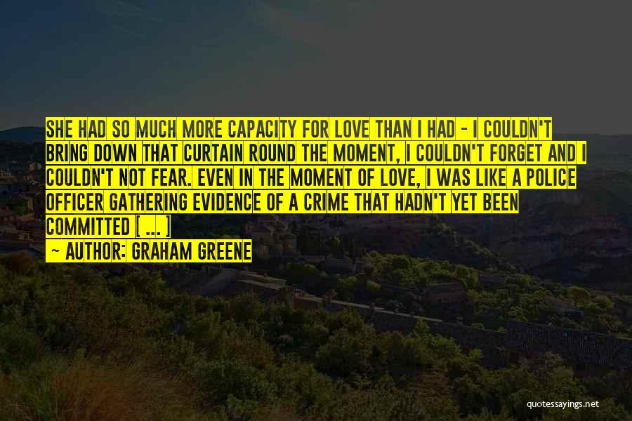 Graham Greene Quotes: She Had So Much More Capacity For Love Than I Had - I Couldn't Bring Down That Curtain Round The