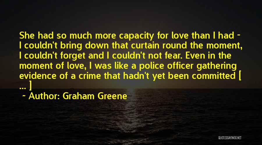 Graham Greene Quotes: She Had So Much More Capacity For Love Than I Had - I Couldn't Bring Down That Curtain Round The