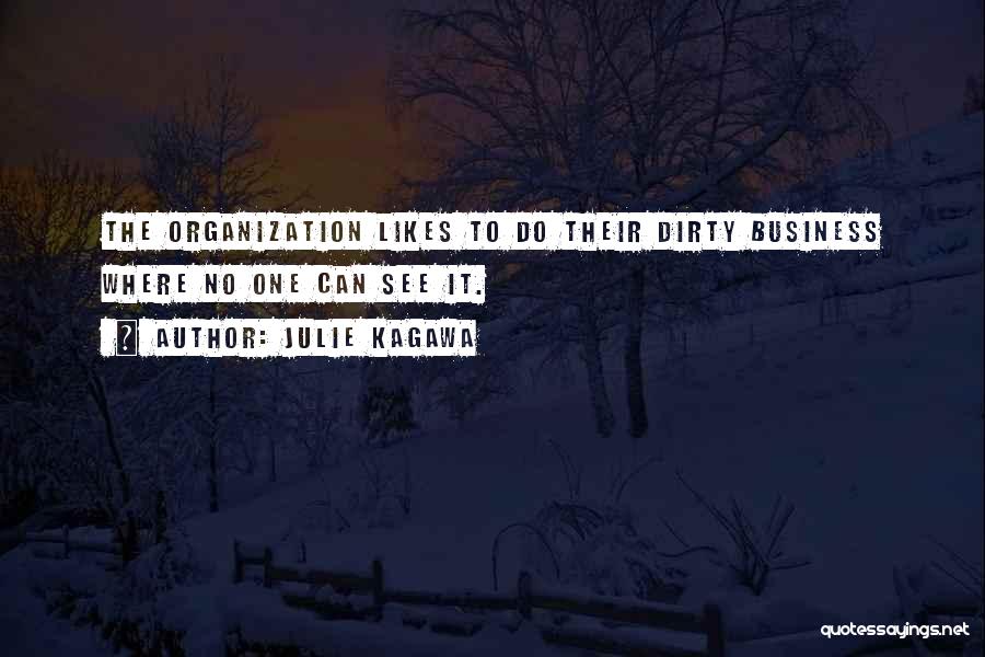 Julie Kagawa Quotes: The Organization Likes To Do Their Dirty Business Where No One Can See It.