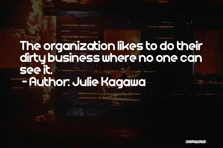 Julie Kagawa Quotes: The Organization Likes To Do Their Dirty Business Where No One Can See It.