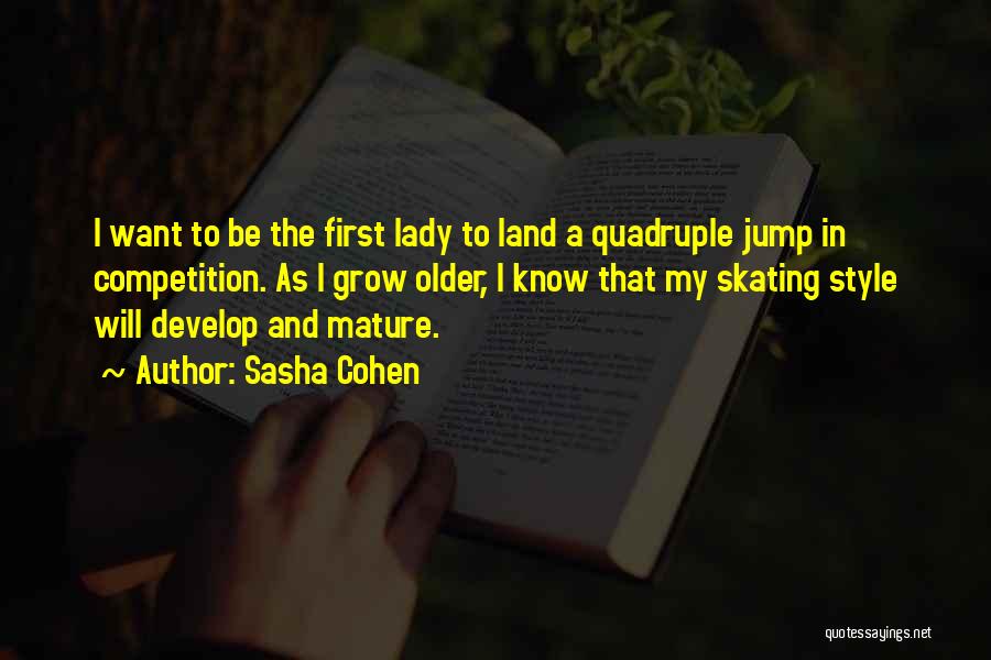 Sasha Cohen Quotes: I Want To Be The First Lady To Land A Quadruple Jump In Competition. As I Grow Older, I Know