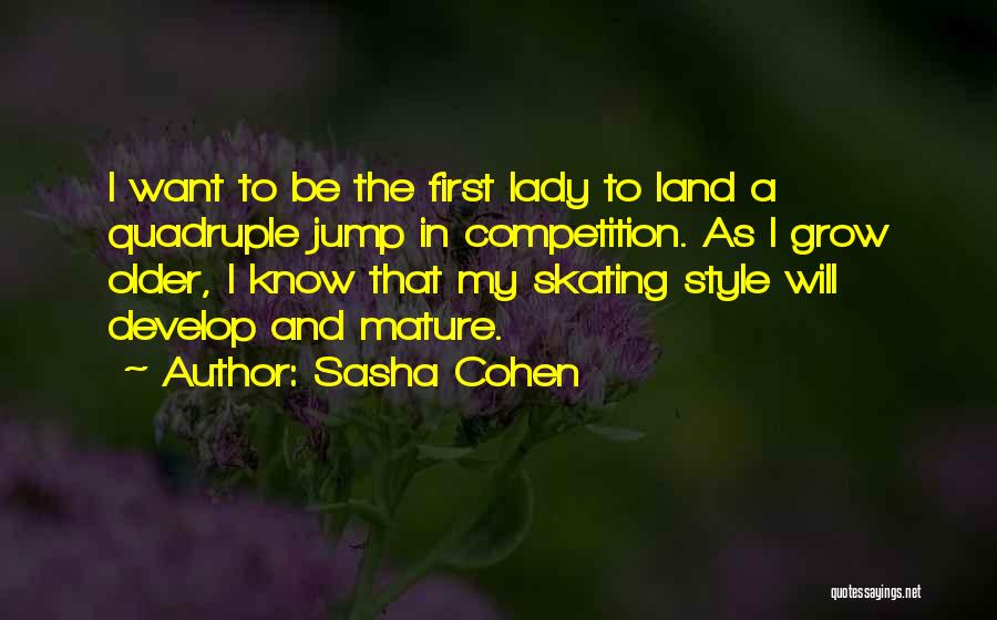 Sasha Cohen Quotes: I Want To Be The First Lady To Land A Quadruple Jump In Competition. As I Grow Older, I Know