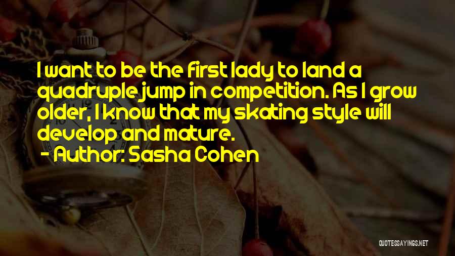 Sasha Cohen Quotes: I Want To Be The First Lady To Land A Quadruple Jump In Competition. As I Grow Older, I Know