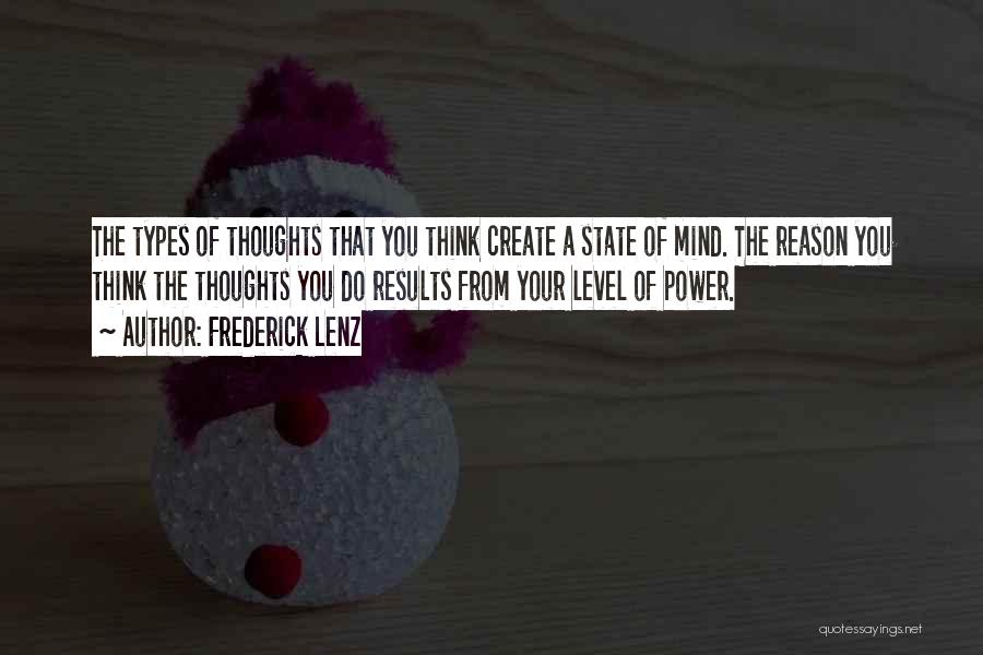 Frederick Lenz Quotes: The Types Of Thoughts That You Think Create A State Of Mind. The Reason You Think The Thoughts You Do