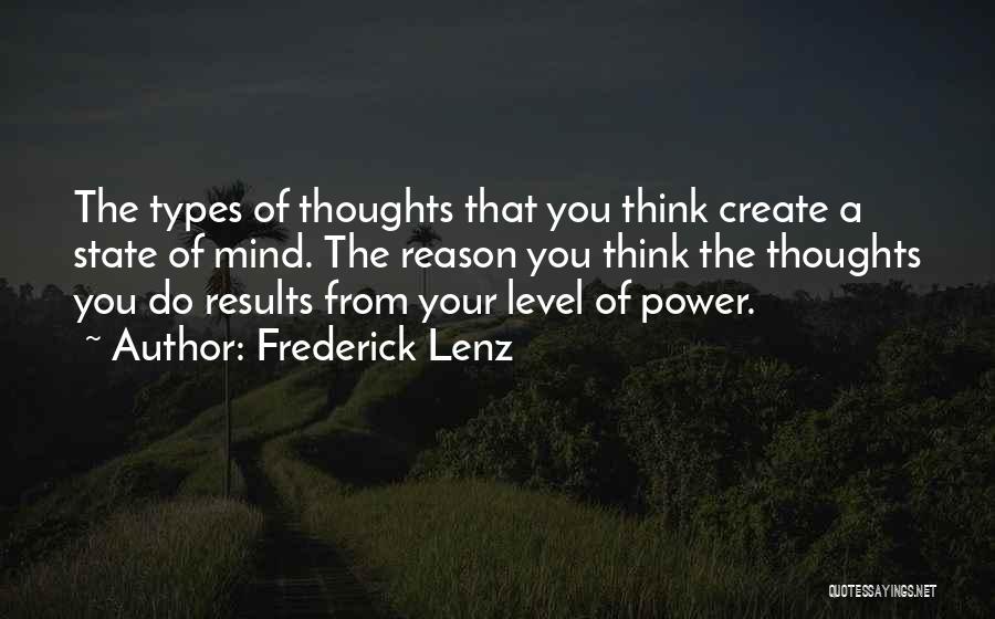 Frederick Lenz Quotes: The Types Of Thoughts That You Think Create A State Of Mind. The Reason You Think The Thoughts You Do