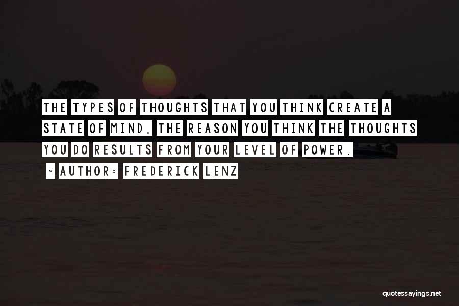 Frederick Lenz Quotes: The Types Of Thoughts That You Think Create A State Of Mind. The Reason You Think The Thoughts You Do