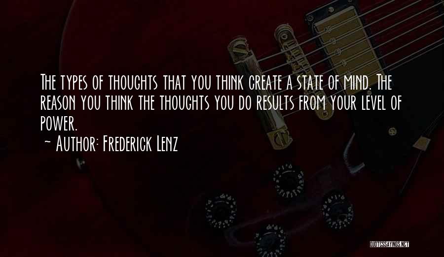 Frederick Lenz Quotes: The Types Of Thoughts That You Think Create A State Of Mind. The Reason You Think The Thoughts You Do