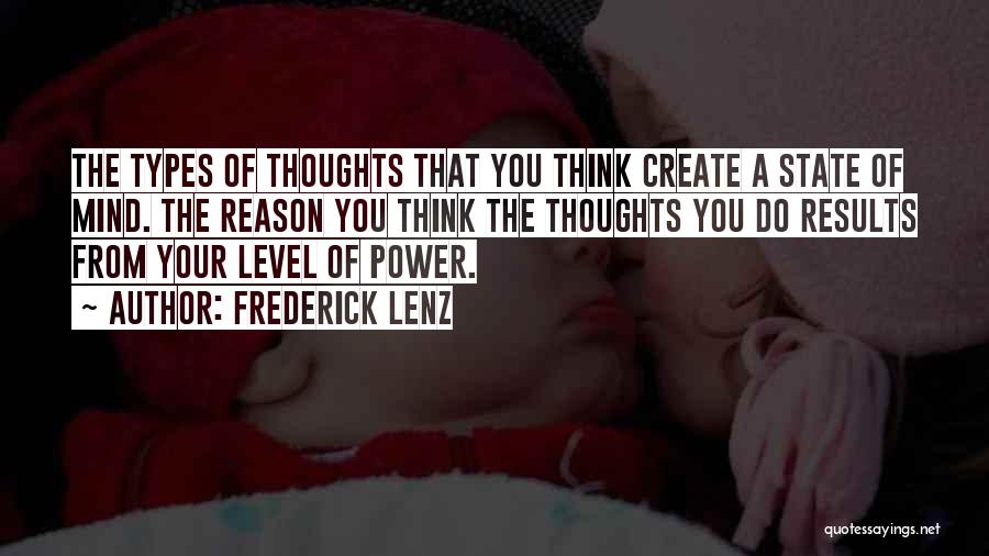 Frederick Lenz Quotes: The Types Of Thoughts That You Think Create A State Of Mind. The Reason You Think The Thoughts You Do