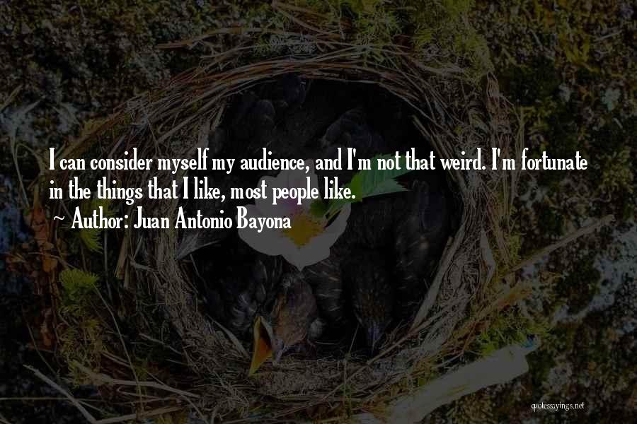 Juan Antonio Bayona Quotes: I Can Consider Myself My Audience, And I'm Not That Weird. I'm Fortunate In The Things That I Like, Most