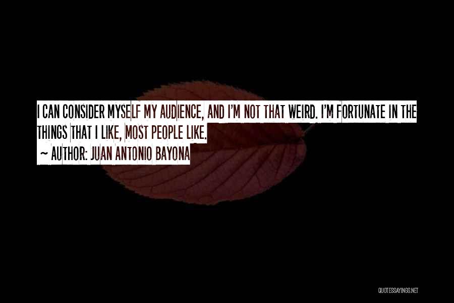 Juan Antonio Bayona Quotes: I Can Consider Myself My Audience, And I'm Not That Weird. I'm Fortunate In The Things That I Like, Most