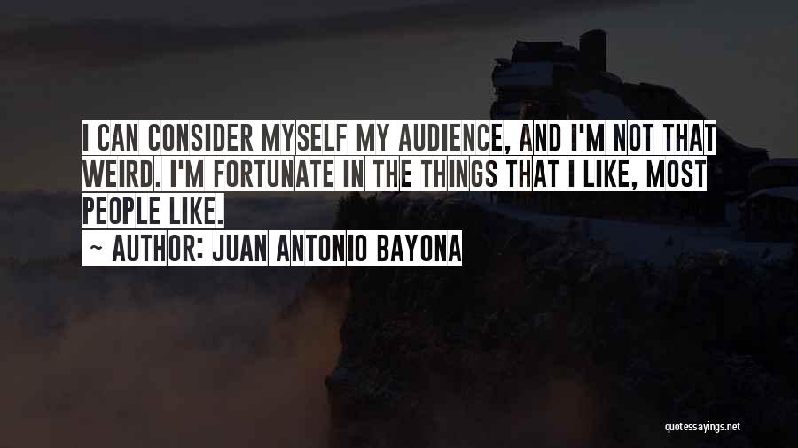 Juan Antonio Bayona Quotes: I Can Consider Myself My Audience, And I'm Not That Weird. I'm Fortunate In The Things That I Like, Most