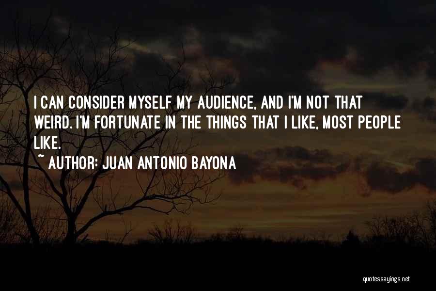 Juan Antonio Bayona Quotes: I Can Consider Myself My Audience, And I'm Not That Weird. I'm Fortunate In The Things That I Like, Most