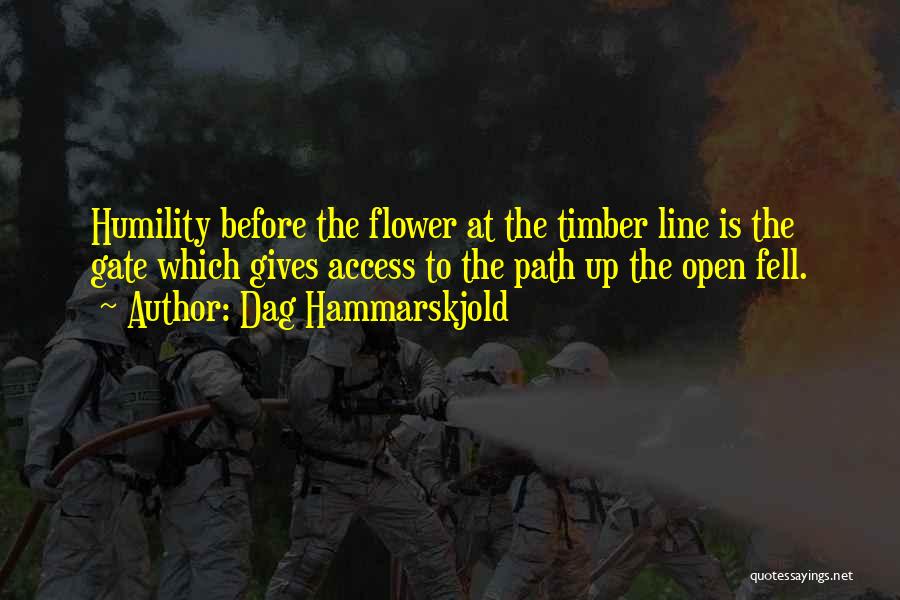 Dag Hammarskjold Quotes: Humility Before The Flower At The Timber Line Is The Gate Which Gives Access To The Path Up The Open