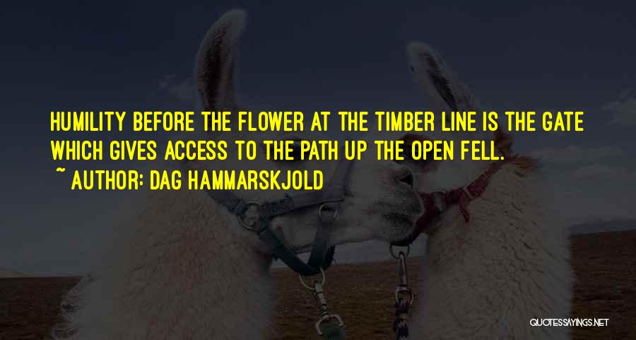 Dag Hammarskjold Quotes: Humility Before The Flower At The Timber Line Is The Gate Which Gives Access To The Path Up The Open