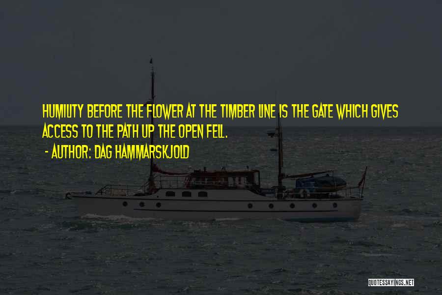 Dag Hammarskjold Quotes: Humility Before The Flower At The Timber Line Is The Gate Which Gives Access To The Path Up The Open