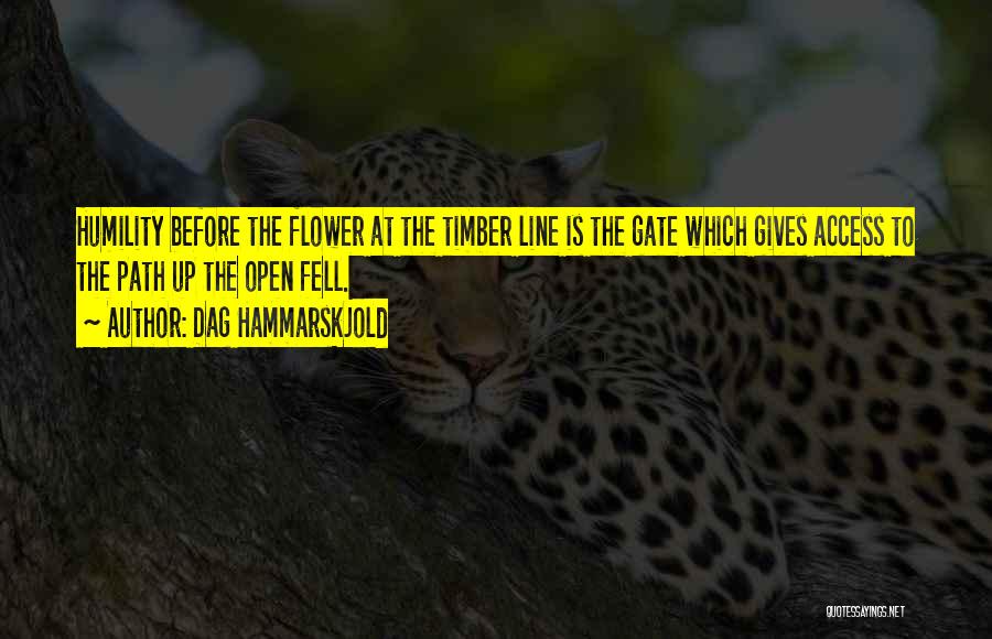 Dag Hammarskjold Quotes: Humility Before The Flower At The Timber Line Is The Gate Which Gives Access To The Path Up The Open