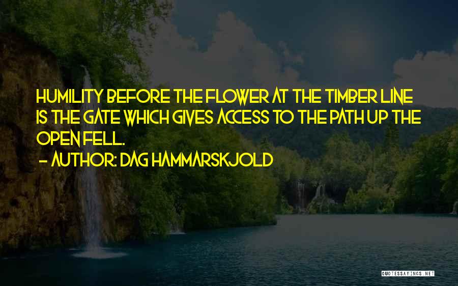 Dag Hammarskjold Quotes: Humility Before The Flower At The Timber Line Is The Gate Which Gives Access To The Path Up The Open