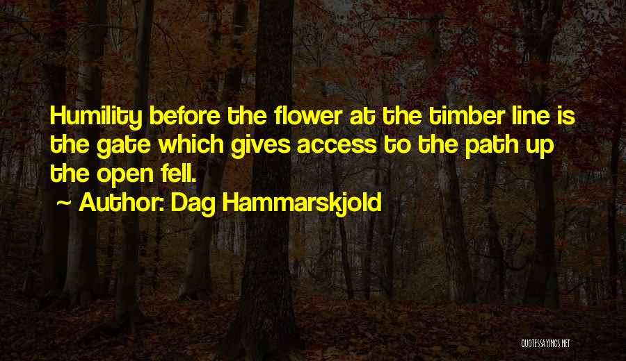 Dag Hammarskjold Quotes: Humility Before The Flower At The Timber Line Is The Gate Which Gives Access To The Path Up The Open