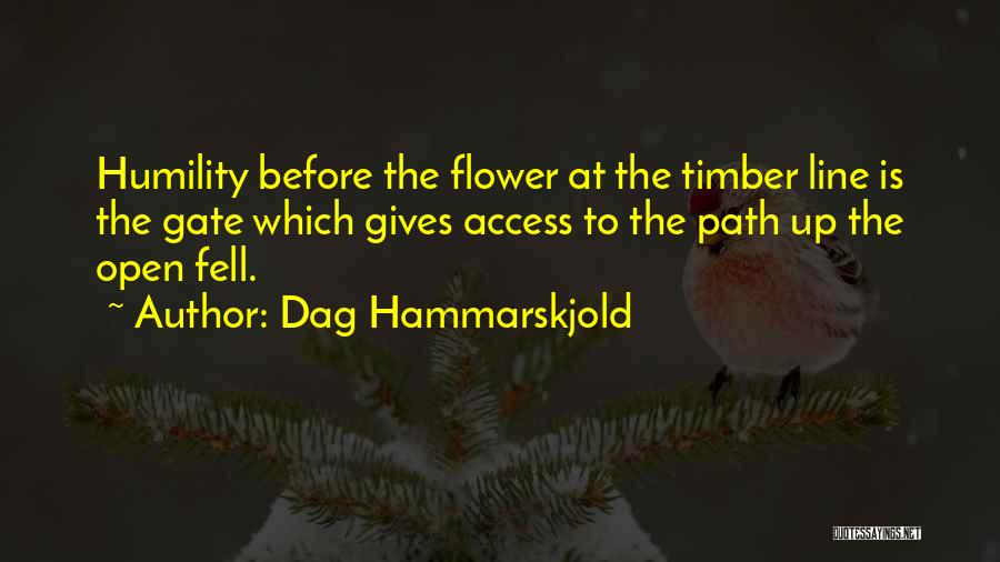 Dag Hammarskjold Quotes: Humility Before The Flower At The Timber Line Is The Gate Which Gives Access To The Path Up The Open