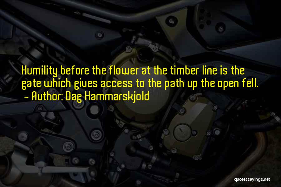 Dag Hammarskjold Quotes: Humility Before The Flower At The Timber Line Is The Gate Which Gives Access To The Path Up The Open
