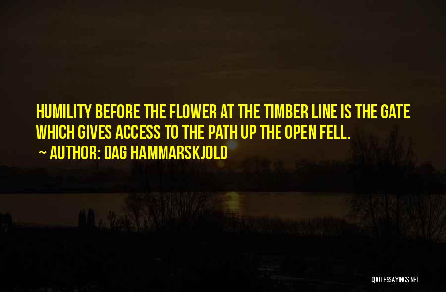 Dag Hammarskjold Quotes: Humility Before The Flower At The Timber Line Is The Gate Which Gives Access To The Path Up The Open