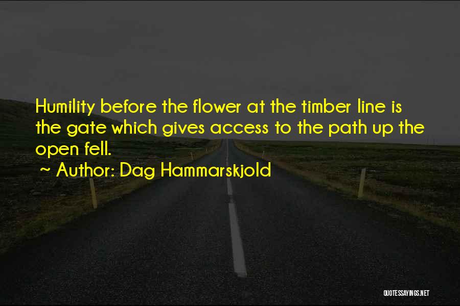 Dag Hammarskjold Quotes: Humility Before The Flower At The Timber Line Is The Gate Which Gives Access To The Path Up The Open