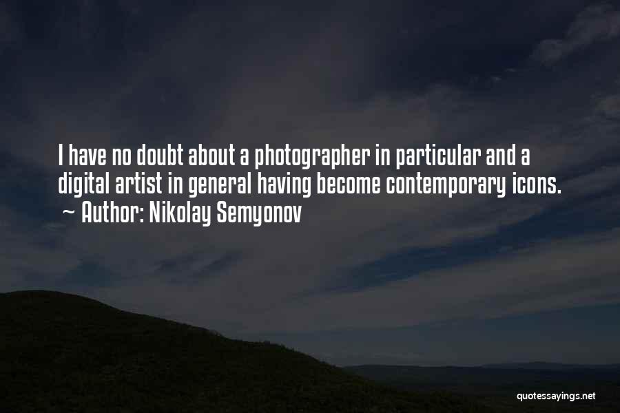 Nikolay Semyonov Quotes: I Have No Doubt About A Photographer In Particular And A Digital Artist In General Having Become Contemporary Icons.