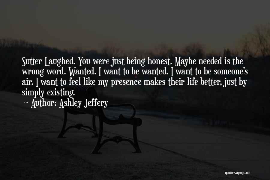 Ashley Jeffery Quotes: Sutter Laughed. You Were Just Being Honest. Maybe Needed Is The Wrong Word. Wanted. I Want To Be Wanted. I