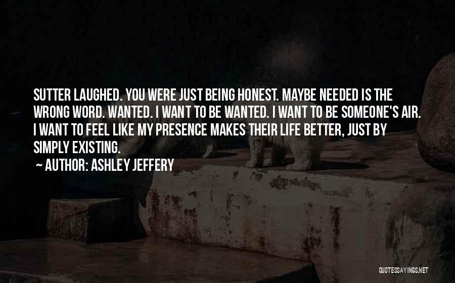 Ashley Jeffery Quotes: Sutter Laughed. You Were Just Being Honest. Maybe Needed Is The Wrong Word. Wanted. I Want To Be Wanted. I