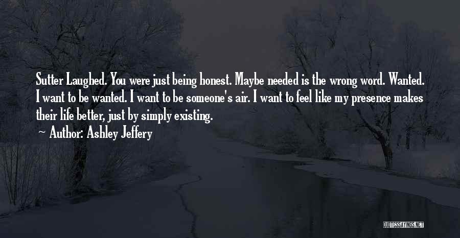 Ashley Jeffery Quotes: Sutter Laughed. You Were Just Being Honest. Maybe Needed Is The Wrong Word. Wanted. I Want To Be Wanted. I