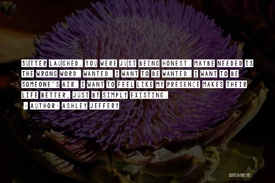 Ashley Jeffery Quotes: Sutter Laughed. You Were Just Being Honest. Maybe Needed Is The Wrong Word. Wanted. I Want To Be Wanted. I